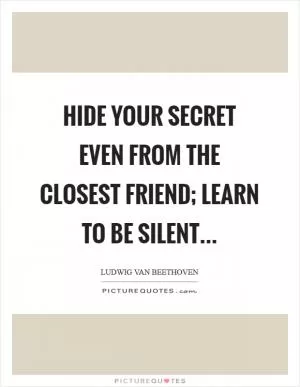 Hide your secret even from the closest friend; learn to be silent Picture Quote #1