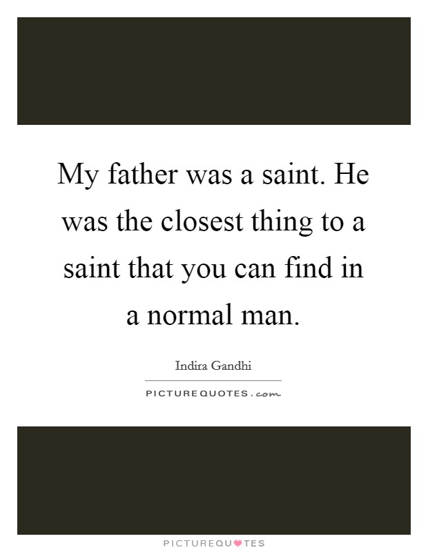 My father was a saint. He was the closest thing to a saint that you can find in a normal man. Picture Quote #1