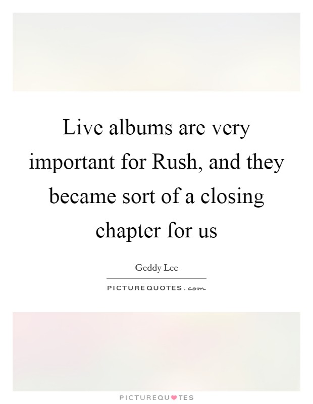 Live albums are very important for Rush, and they became sort of a closing chapter for us Picture Quote #1