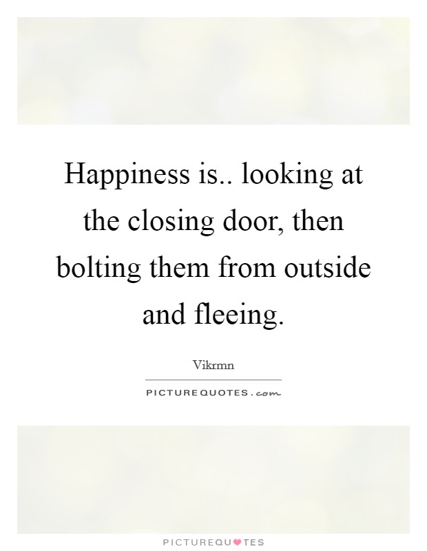 Happiness is.. looking at the closing door, then bolting them from outside and fleeing. Picture Quote #1