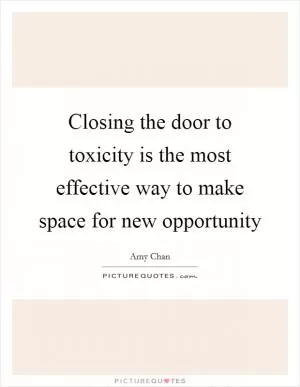 Closing the door to toxicity is the most effective way to make space for new opportunity Picture Quote #1