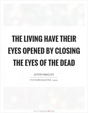 The living have their eyes opened by closing the eyes of the dead Picture Quote #1