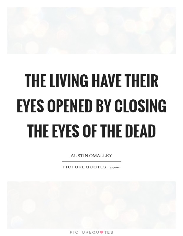 The living have their eyes opened by closing the eyes of the dead Picture Quote #1
