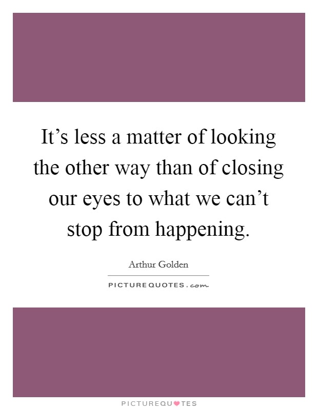 It's less a matter of looking the other way than of closing our eyes to what we can't stop from happening. Picture Quote #1