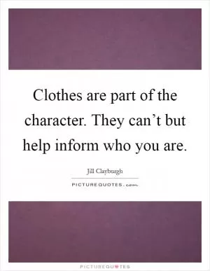 Clothes are part of the character. They can’t but help inform who you are Picture Quote #1