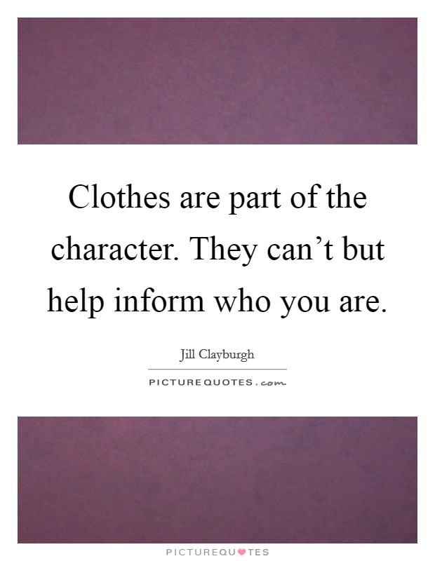 Clothes are part of the character. They can't but help inform who you are. Picture Quote #1