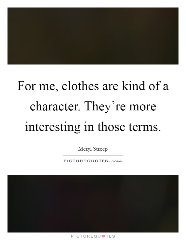 For me, clothes are kind of a character. They're more interesting in those terms. Picture Quote #1