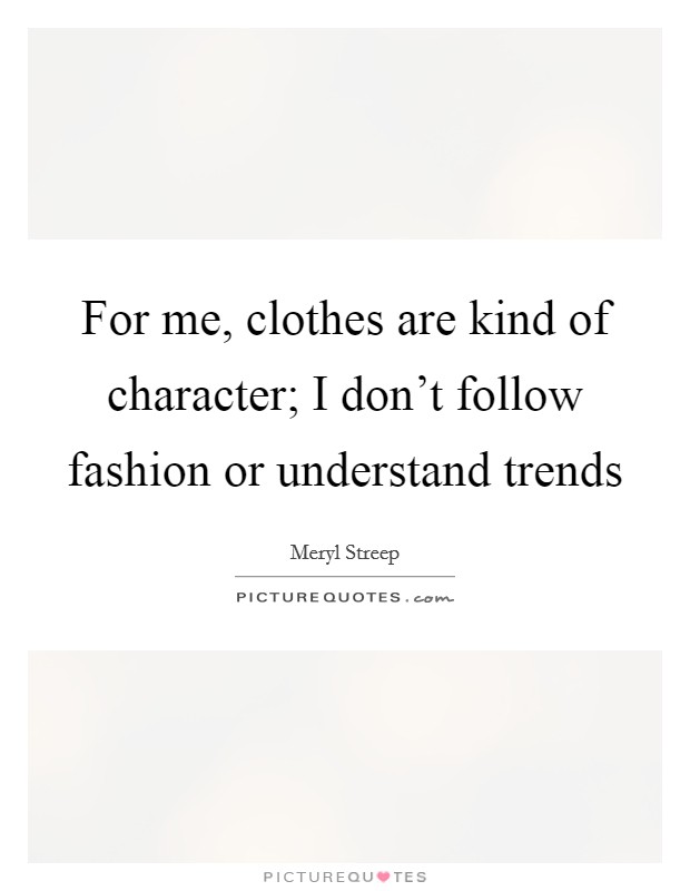 For me, clothes are kind of character; I don't follow fashion or understand trends Picture Quote #1