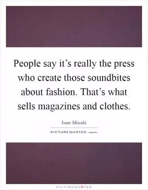 People say it’s really the press who create those soundbites about fashion. That’s what sells magazines and clothes Picture Quote #1