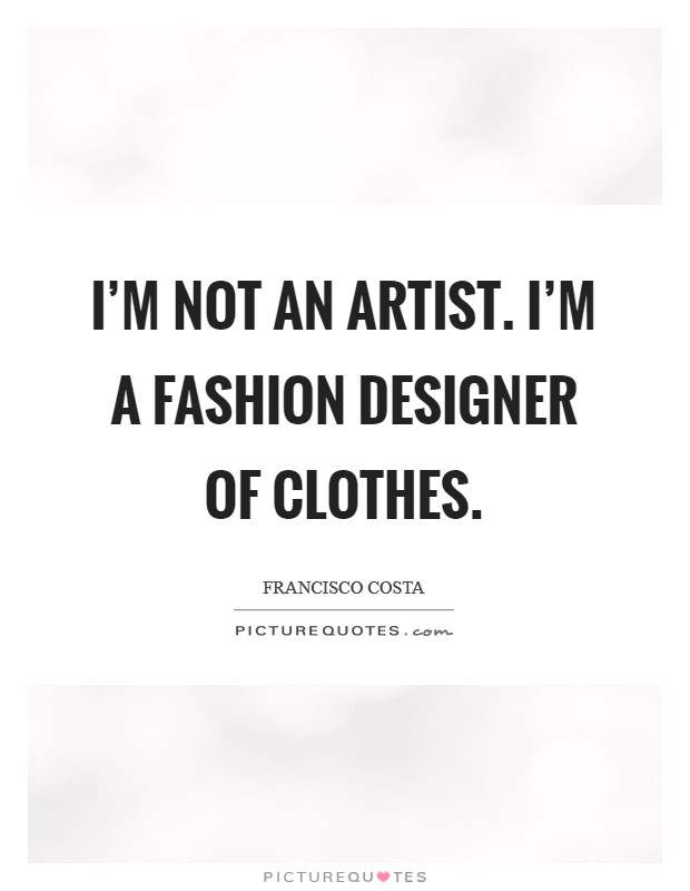 I'm not an artist. I'm a fashion designer of clothes. Picture Quote #1