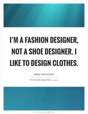 I’m a fashion designer, not a shoe designer. I like to design clothes Picture Quote #1