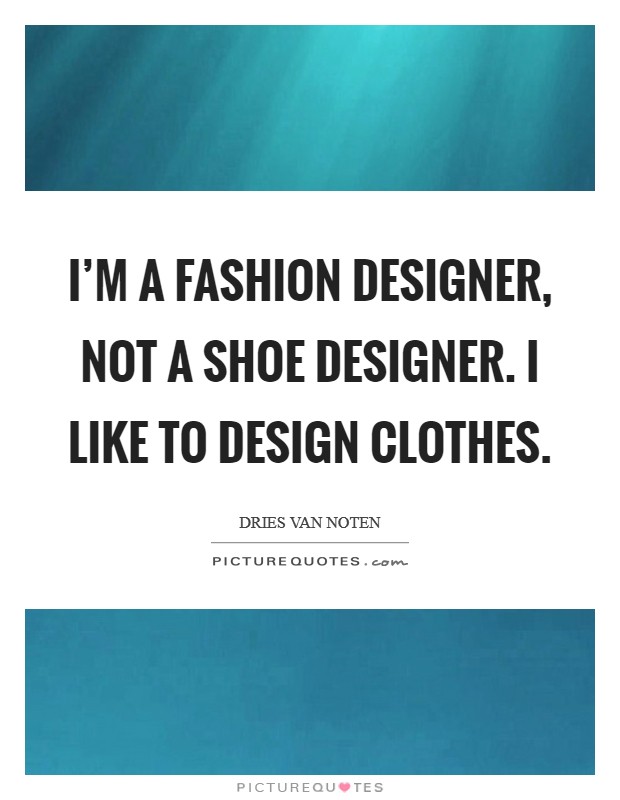 I'm a fashion designer, not a shoe designer. I like to design clothes. Picture Quote #1