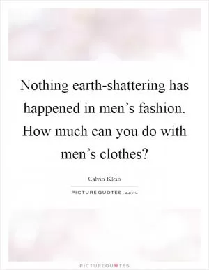 Nothing earth-shattering has happened in men’s fashion. How much can you do with men’s clothes? Picture Quote #1
