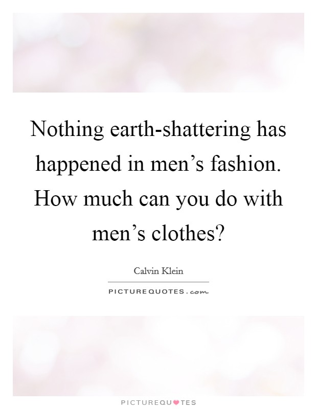 Nothing earth-shattering has happened in men's fashion. How much can you do with men's clothes? Picture Quote #1