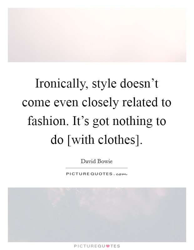 Ironically, style doesn't come even closely related to fashion. It's got nothing to do [with clothes]. Picture Quote #1