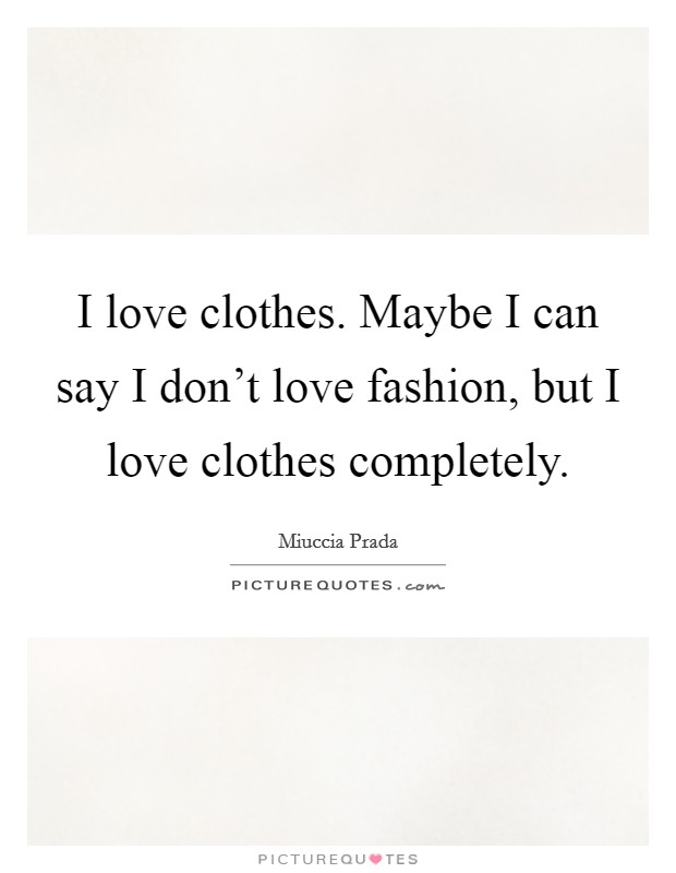 I love clothes. Maybe I can say I don't love fashion, but I love clothes completely. Picture Quote #1