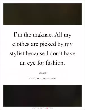 I’m the maknae. All my clothes are picked by my stylist because I don’t have an eye for fashion Picture Quote #1