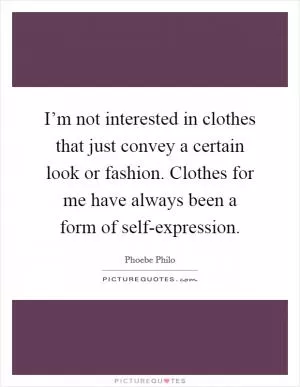 I’m not interested in clothes that just convey a certain look or fashion. Clothes for me have always been a form of self-expression Picture Quote #1