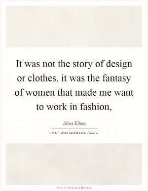 It was not the story of design or clothes, it was the fantasy of women that made me want to work in fashion, Picture Quote #1
