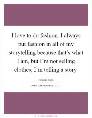 I love to do fashion. I always put fashion in all of my storytelling because that’s what I am, but I’m not selling clothes, I’m telling a story Picture Quote #1