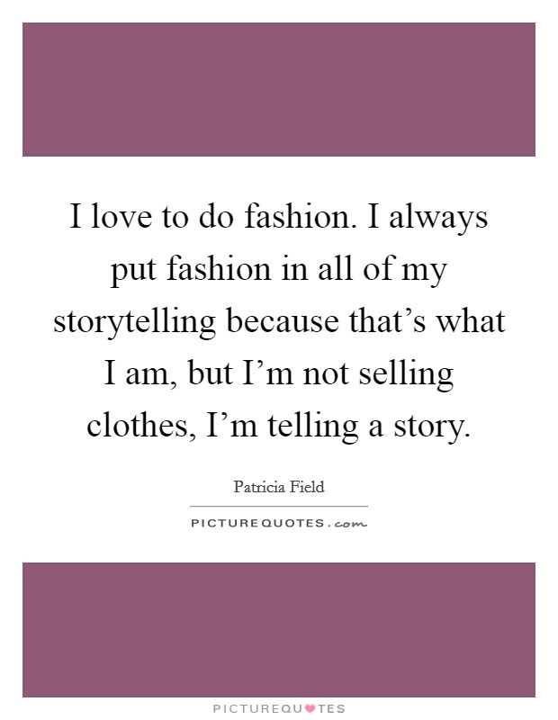 I love to do fashion. I always put fashion in all of my storytelling because that's what I am, but I'm not selling clothes, I'm telling a story. Picture Quote #1