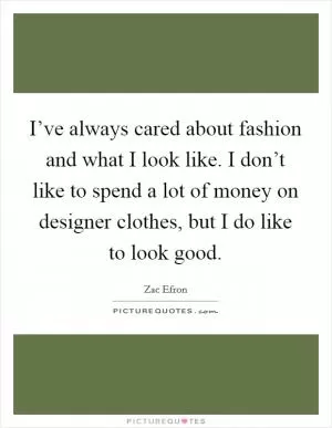 I’ve always cared about fashion and what I look like. I don’t like to spend a lot of money on designer clothes, but I do like to look good Picture Quote #1