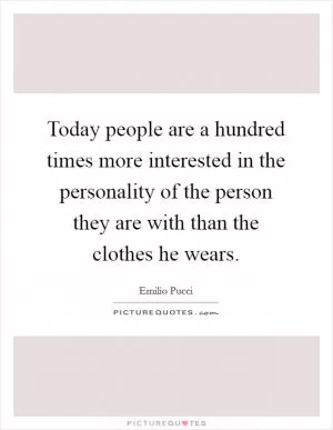 Today people are a hundred times more interested in the personality of the person they are with than the clothes he wears Picture Quote #1