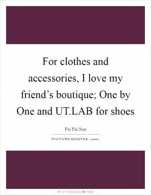 For clothes and accessories, I love my friend’s boutique; One by One and UT.LAB for shoes Picture Quote #1