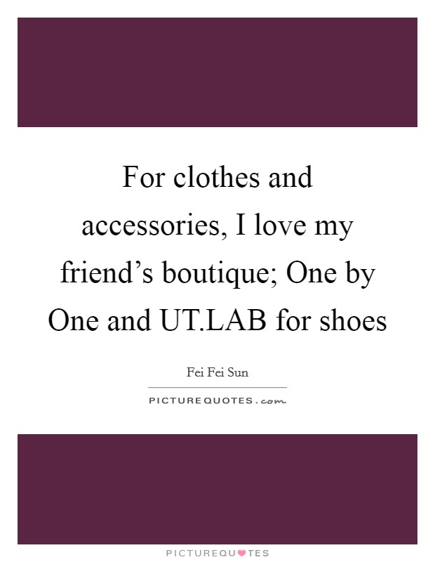 For clothes and accessories, I love my friend's boutique; One by One and UT.LAB for shoes Picture Quote #1