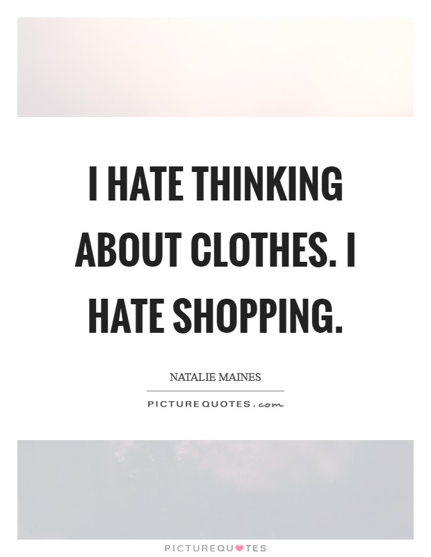 I hate thinking about clothes. I hate shopping. Picture Quote #1
