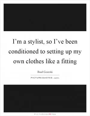 I’m a stylist, so I’ve been conditioned to setting up my own clothes like a fitting Picture Quote #1
