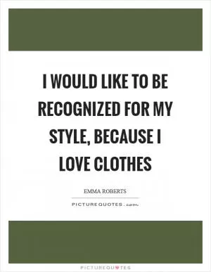 I would like to be recognized for my style, because I love clothes Picture Quote #1