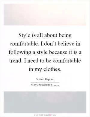 Style is all about being comfortable. I don’t believe in following a style because it is a trend. I need to be comfortable in my clothes Picture Quote #1