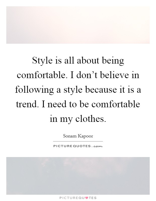 Style is all about being comfortable. I don't believe in following a style because it is a trend. I need to be comfortable in my clothes. Picture Quote #1