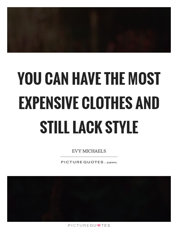 You can have the most expensive clothes and still lack style Picture Quote #1