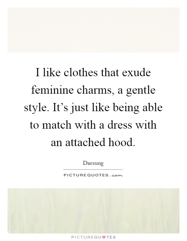 I like clothes that exude feminine charms, a gentle style. It's just like being able to match with a dress with an attached hood. Picture Quote #1