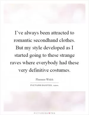 I’ve always been attracted to romantic secondhand clothes. But my style developed as I started going to these strange raves where everybody had these very definitive costumes Picture Quote #1