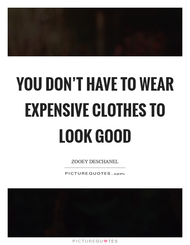 You don't have to wear expensive clothes to look good Picture Quote #1