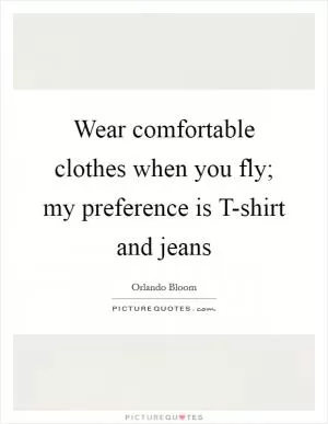 Wear comfortable clothes when you fly; my preference is T-shirt and jeans Picture Quote #1