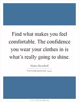 Find what makes you feel comfortable. The confidence you wear your clothes in is what’s really going to shine Picture Quote #1