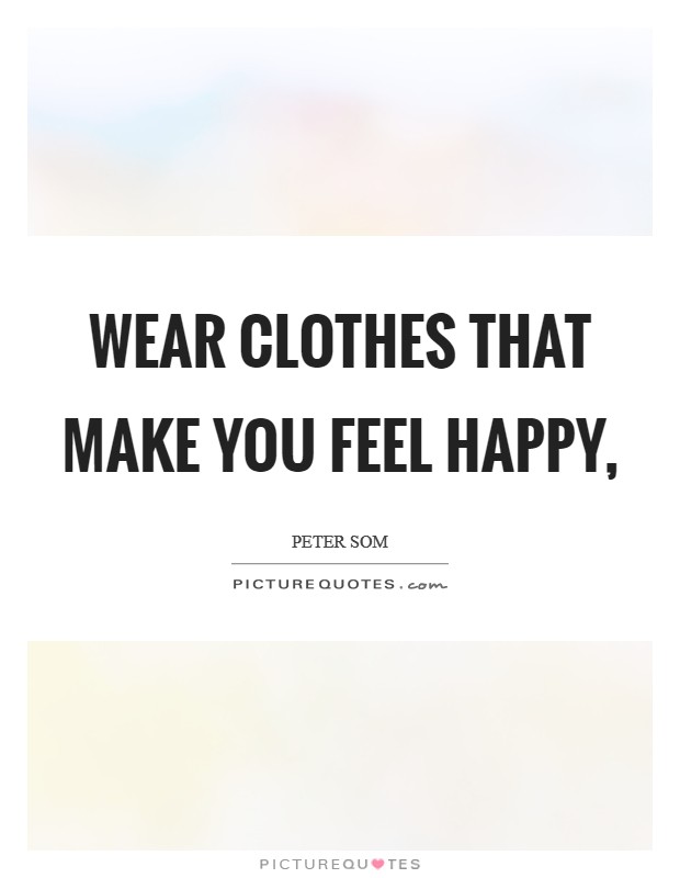 Wear clothes that make you feel happy, Picture Quote #1