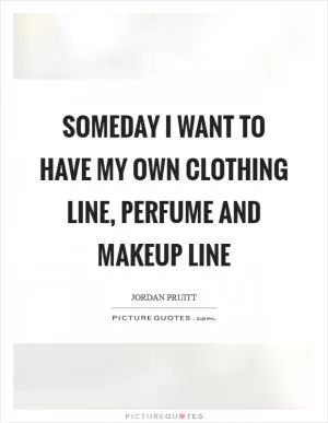 Someday I want to have my own clothing line, perfume and makeup line Picture Quote #1