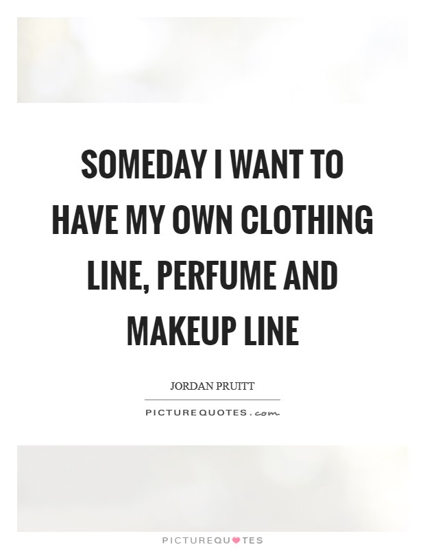 Someday I want to have my own clothing line, perfume and makeup line Picture Quote #1