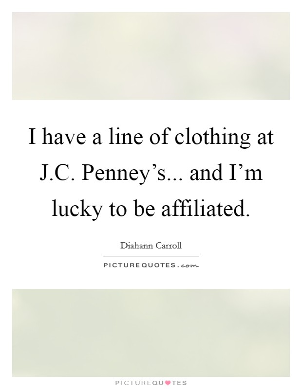 I have a line of clothing at J.C. Penney's... and I'm lucky to be affiliated. Picture Quote #1