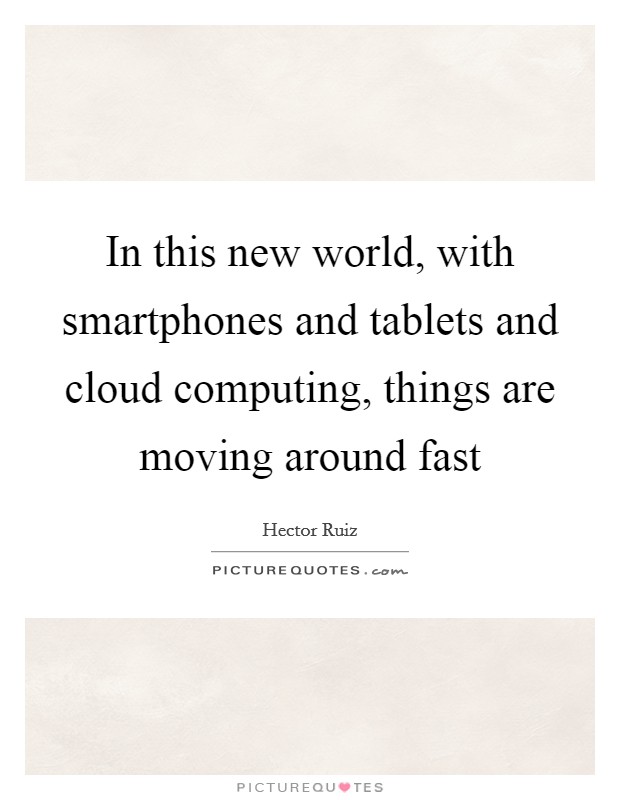 In this new world, with smartphones and tablets and cloud computing, things are moving around fast Picture Quote #1