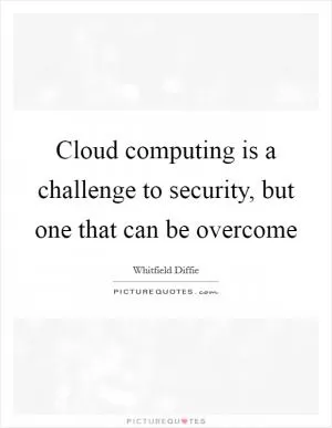 Cloud computing is a challenge to security, but one that can be overcome Picture Quote #1