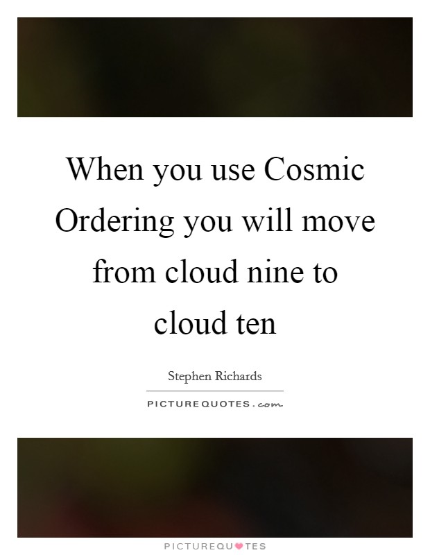 When you use Cosmic Ordering you will move from cloud nine to cloud ten Picture Quote #1