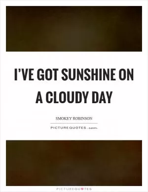 I’ve got sunshine on a cloudy day Picture Quote #1