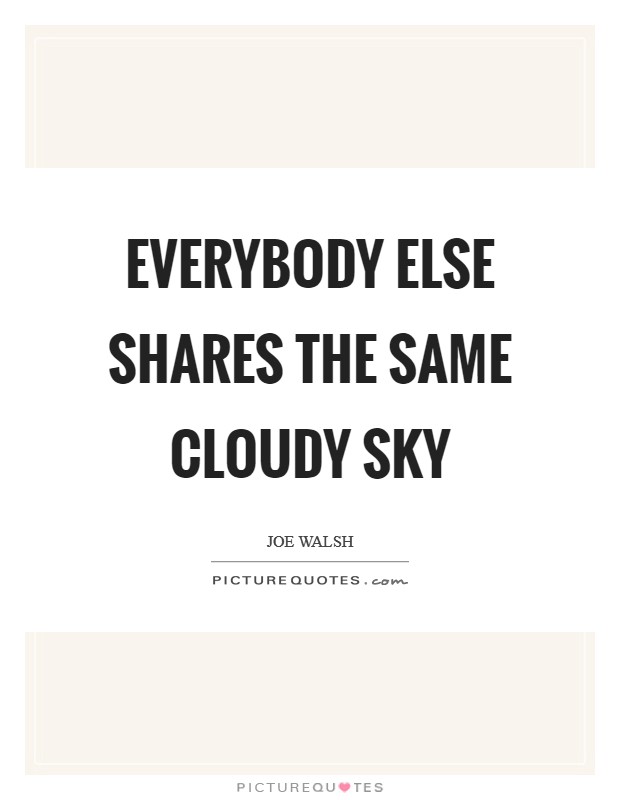 Everybody else shares the same cloudy sky Picture Quote #1