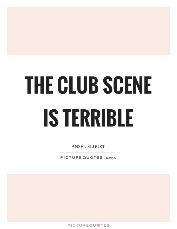 The club scene is terrible Picture Quote #1